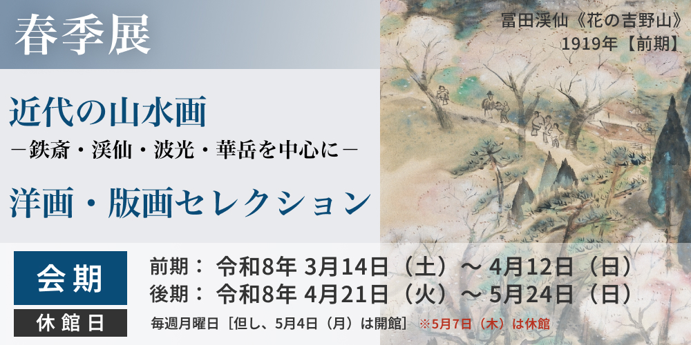 春季展 近代の山水画－鉄斎・渓仙・波光・華岳を中心に－ 洋画・版画セレクション